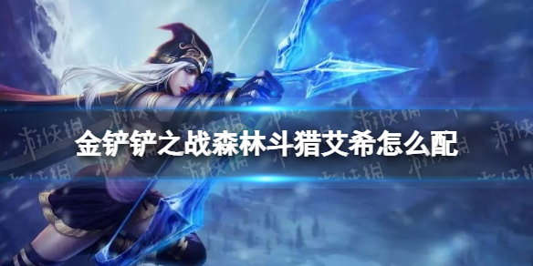 《金铲铲之战》森林斗猎艾希怎么配 森林斗猎艾希容搭配推荐