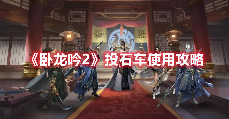 《卧龙吟2》投石车使用攻略