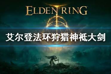 《艾尔登法环》狩猎神袛大剑怎么获得 狩猎神袛大剑获得方法