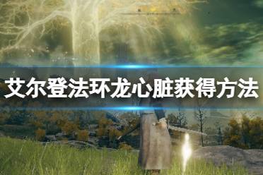 《艾尔登法环》龙心脏怎么获得