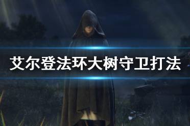 《艾尔登法环》大树守卫怎么打 大树守卫逃课打法教学