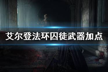 《艾尔登法环》囚徒怎么样 囚徒武器加点开荒推荐