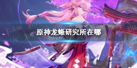 《原神》龙蜥研究所在哪 怎么去龙蜥研究所