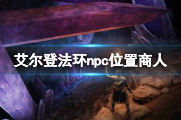 《艾尔登法环》npc位置商人分享 商人npc在哪