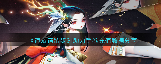 《道友请留步》助力手卷充值数据分享