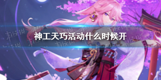 《原神》神工天巧活动什么时候开 神工天巧开启时间