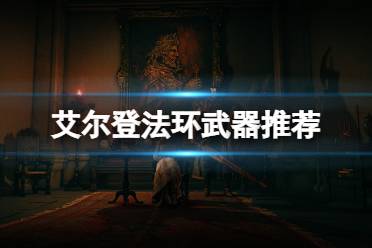 《艾尔登法环》武器推荐 开荒什么武器好用