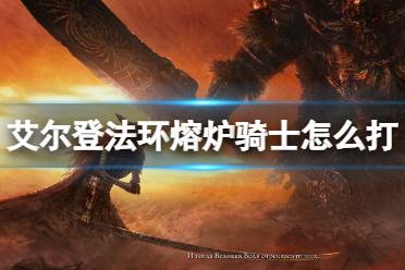 《艾尔登法环》熔炉骑士怎么打
