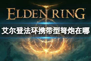 《艾尔登法环》携带型弩炮在哪