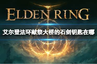 《艾尔登法环》献祭大桥石剑钥匙在哪