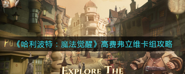 《哈利波特：魔法觉醒》高费弗立维卡组攻略