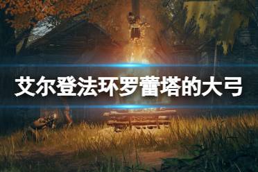 《艾尔登法环》罗蕾塔的大弓在哪拿