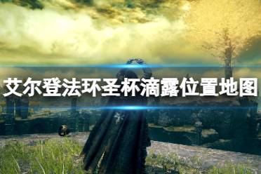 《艾尔登法环》圣杯滴露位置地图一览 圣杯滴露在哪找
