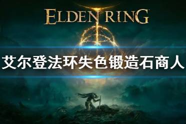 《艾尔登法环》失色锻造石商人在哪 失色锻造石在哪里买