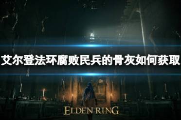 《艾尔登法环》枯瘦民兵的骨灰如何获取