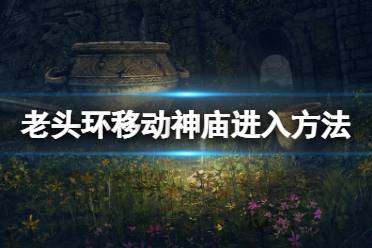 《艾尔登法环》移动城堡怎么进去