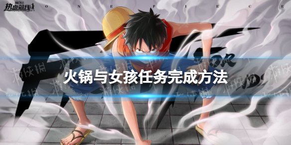 《航海王热血航线》火锅与女孩任务怎么完成 火锅与女孩任务完成方法