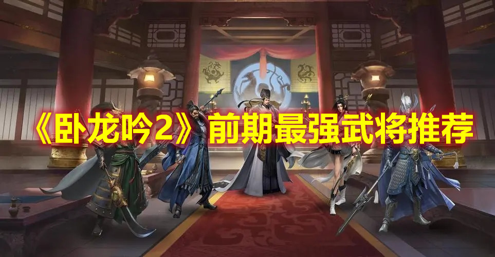 《卧龙吟2》前期最强武将推荐