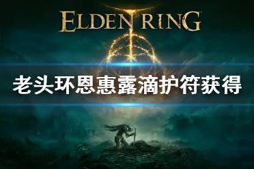 《艾尔登法环》恩惠露滴护符怎么拿 恩惠露滴护符获得方法