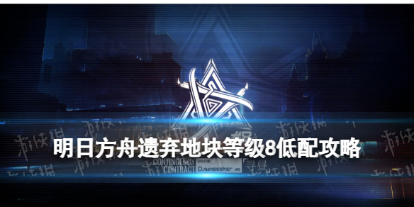 《明日方舟》遗弃地块低配攻略 3月2日遗弃地块等级8棘刺单核