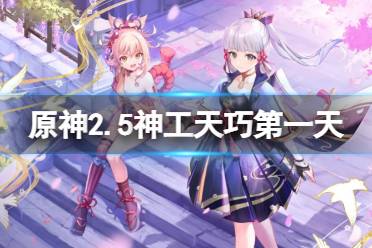 《原神》2.5神工天巧第一天怎么玩