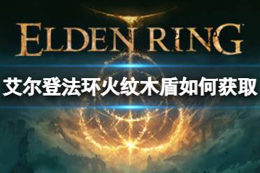 《艾尔登法环》火纹木盾如何获取