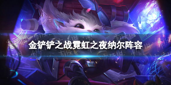 《金铲铲之战》纳尔阵容攻略 霓虹之夜纳尔阵容怎么玩