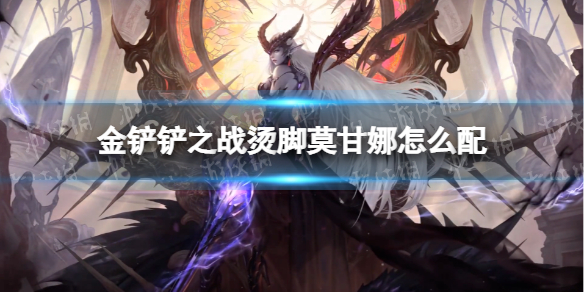 《金铲铲之战》烫脚莫甘娜怎么配 烫脚莫甘娜阵容搭配推荐