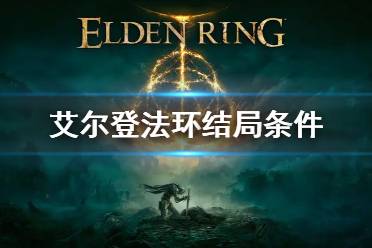 《艾尔登法环》结局条件是什么 结局条件介绍