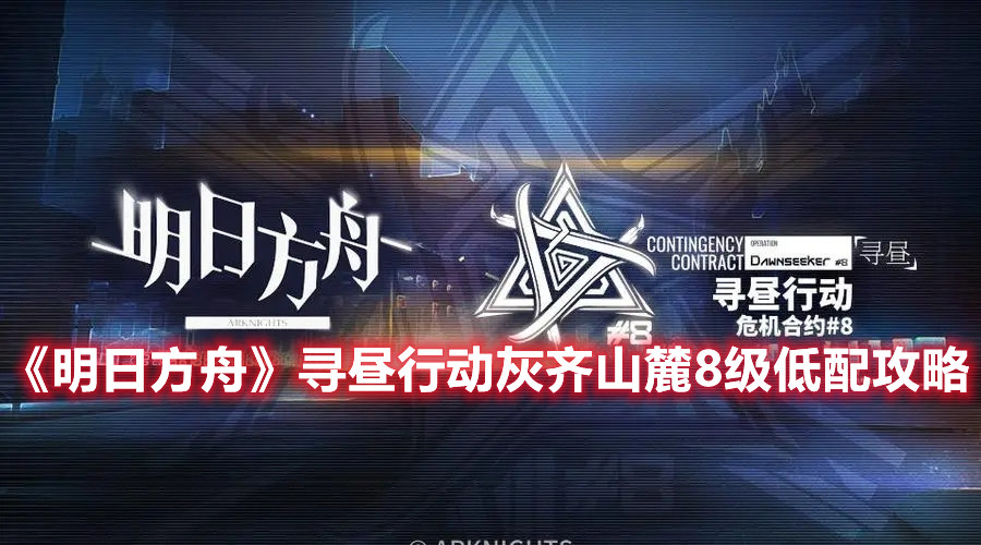 《明日方舟》寻昼行动灰齐山麓8级低配攻略