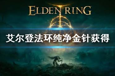 《艾尔登法环》纯净金针怎么获得 纯净金针获得方法