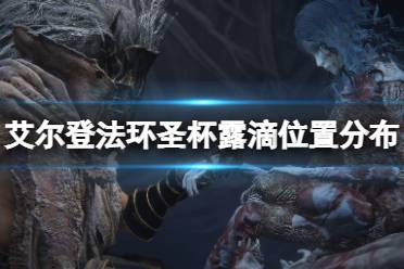 《艾尔登法环》圣杯露滴位置分布一览 圣杯露滴哪里有