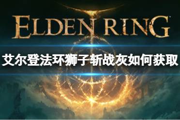 《艾尔登法环》狮子斩战灰如何获取