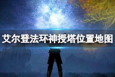 《艾尔登法环》神授塔位置地图分布汇总 利耶尼亚神授塔在哪