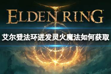 《艾尔登法环》迸发灵火魔法如何获取