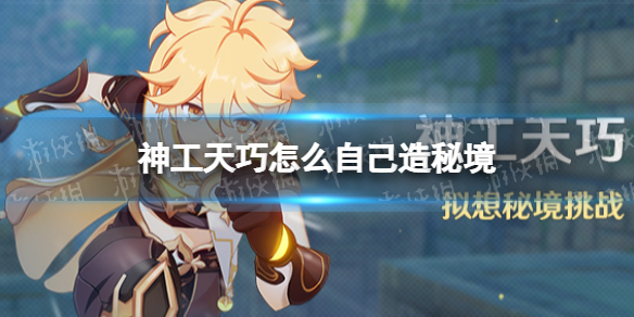 《原神》神工天巧怎么自己建秘境 神工天巧自拟怎么玩
