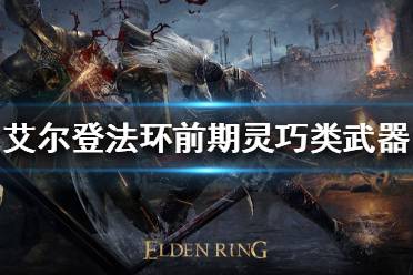 《艾尔登法环》前期武器如何选择