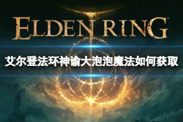 《艾尔登法环》神谕大泡泡魔法如何获取