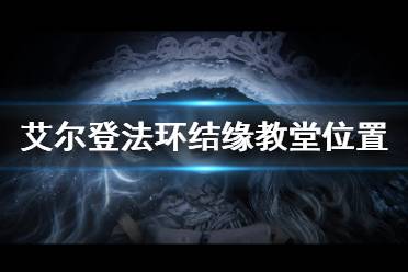 《艾尔登法环》结缘教堂位置在哪 结缘教堂位置介绍