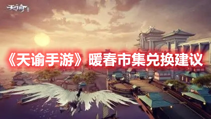 《天谕手游》暖春市集兑换建议