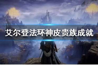 《艾尔登法环》神皮贵族成就怎么做