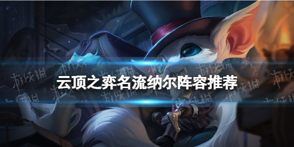 《云顶之弈手游》名流纳尔阵容推荐 纳尔主C装备搭配攻略