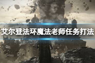 《艾尔登法环》魔法老师支线怎么做