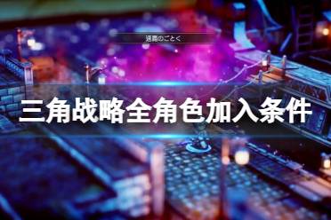《三角战略》角色加入条件是什么