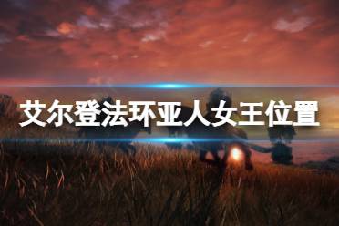 《艾尔登法环》亚人女王在哪
