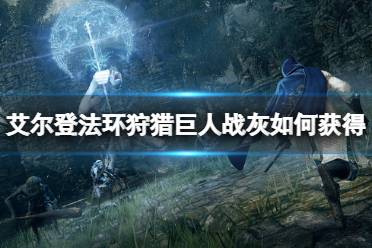 《艾尔登法环》狩猎巨人战灰如何获得