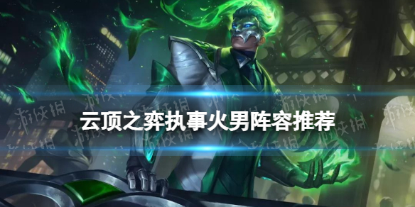 《云顶之弈手游》执事火男阵容推荐 VIP火男装备搭配攻略