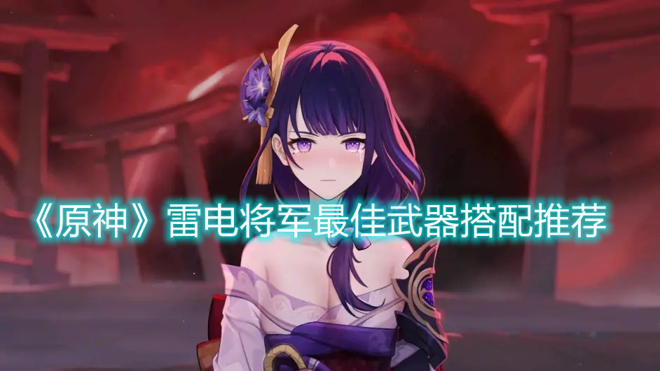 《原神》雷电将军最佳武器搭配推荐