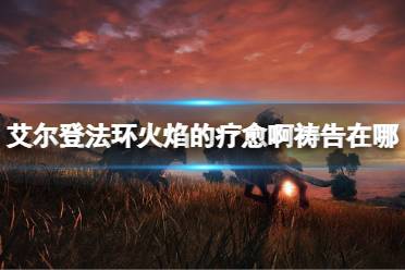 《艾尔登法环》火焰的疗愈啊祷告在哪