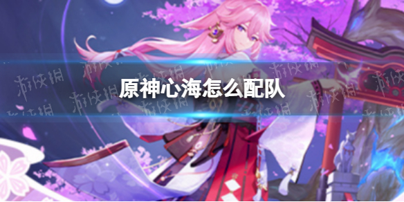 《原神》心海怎么配队 心海配队推荐